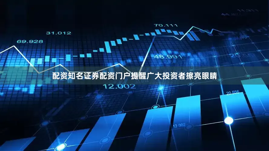 配资知名证券配资门户提醒广大投资者擦亮眼睛