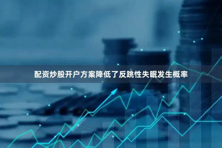 配资炒股开户方案降低了反跳性失眠发生概率
