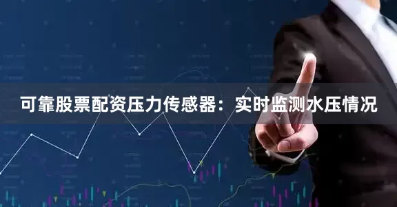 可靠股票配资压力传感器：实时监测水压情况