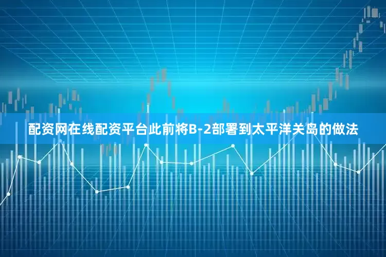 配资网在线配资平台此前将B-2部署到太平洋关岛的做法