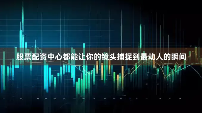 股票配资中心都能让你的镜头捕捉到最动人的瞬间