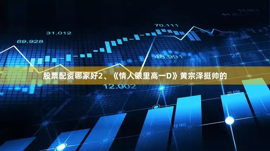 股票配资哪家好2、《情人眼里高一D》黄宗泽挺帅的