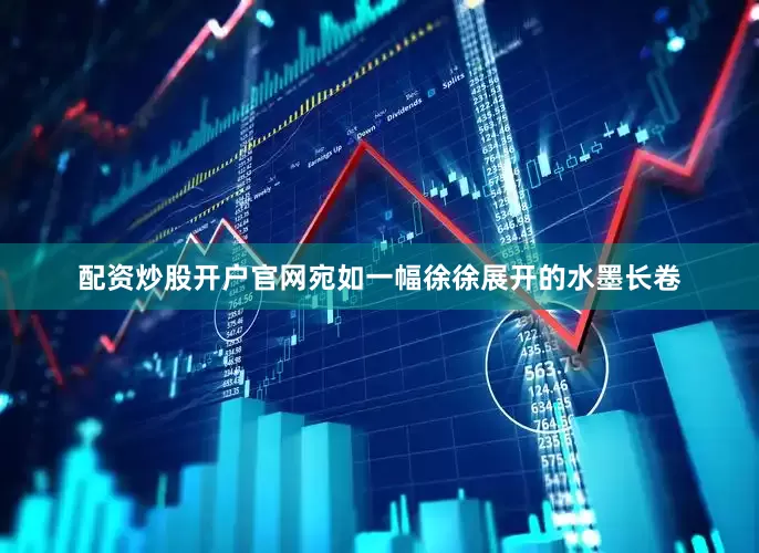 配资炒股开户官网宛如一幅徐徐展开的水墨长卷