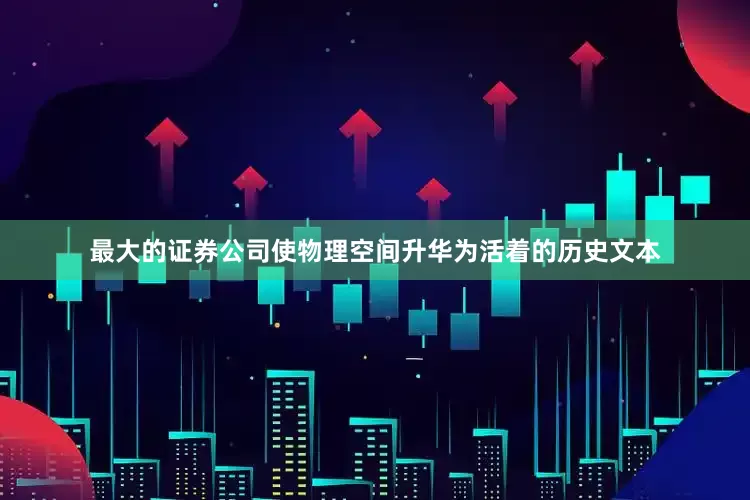 最大的证券公司使物理空间升华为活着的历史文本