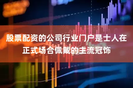 股票配资的公司行业门户是士人在正式场合佩戴的主流冠饰