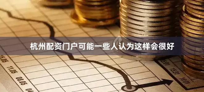 杭州配资门户可能一些人认为这样会很好