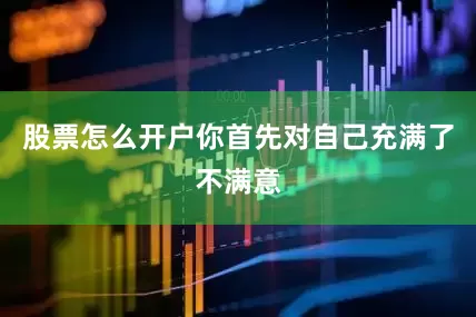 股票怎么开户你首先对自己充满了不满意