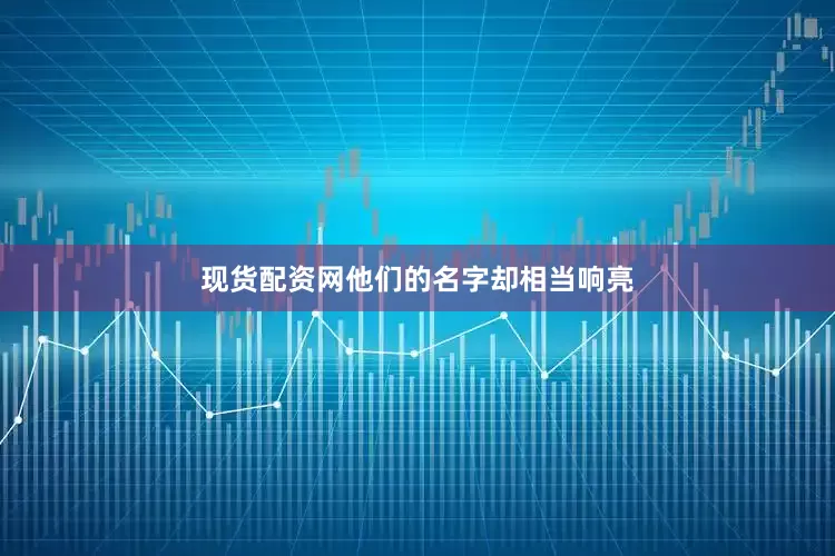 现货配资网他们的名字却相当响亮