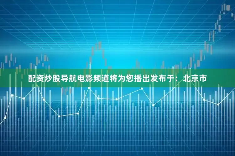 配资炒股导航电影频道将为您播出发布于：北京市