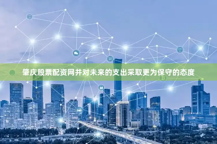 肇庆股票配资网并对未来的支出采取更为保守的态度