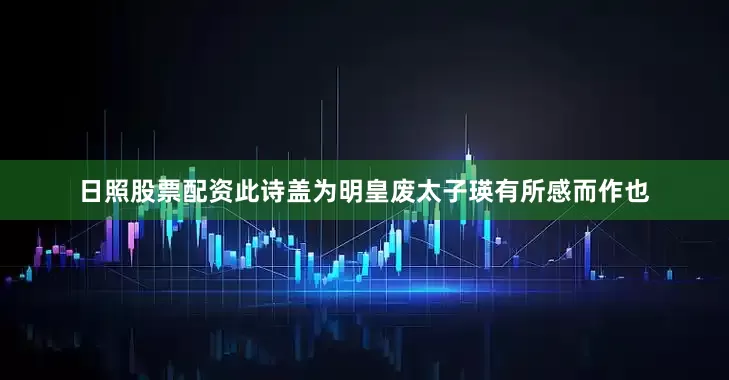 日照股票配资此诗盖为明皇废太子瑛有所感而作也