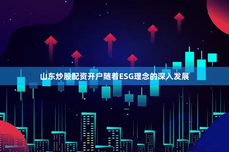 山东炒股配资开户随着ESG理念的深入发展