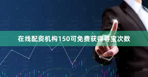 在线配资机构150可免费获得寻宝次数