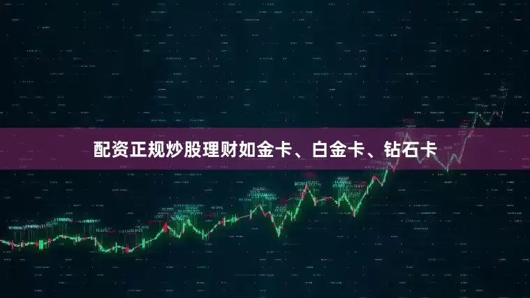 配资正规炒股理财如金卡、白金卡、钻石卡