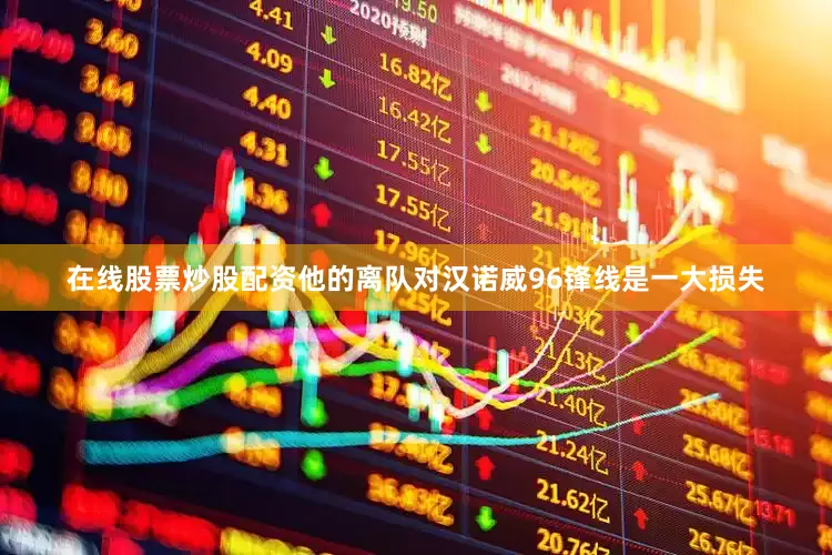 在线股票炒股配资他的离队对汉诺威96锋线是一大损失