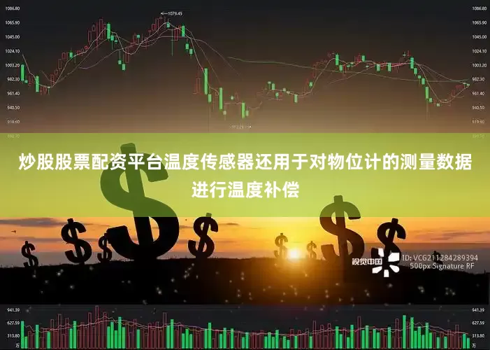 炒股股票配资平台温度传感器还用于对物位计的测量数据进行温度补偿
