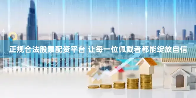 正规合法股票配资平台 让每一位佩戴者都能绽放自信