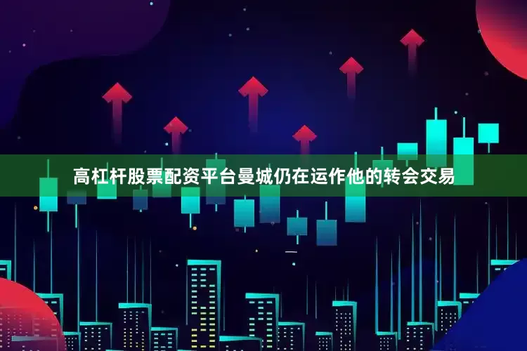 高杠杆股票配资平台曼城仍在运作他的转会交易