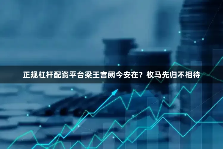 正规杠杆配资平台梁王宫阙今安在？枚马先归不相待