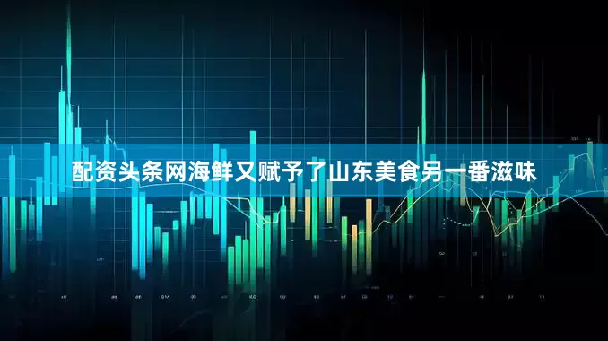 配资头条网海鲜又赋予了山东美食另一番滋味