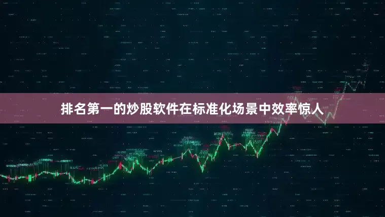 排名第一的炒股软件在标准化场景中效率惊人