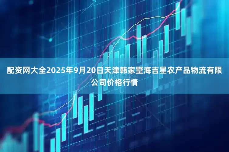 配资网大全2025年9月20日天津韩家墅海吉星农产品物流有限公司价格行情