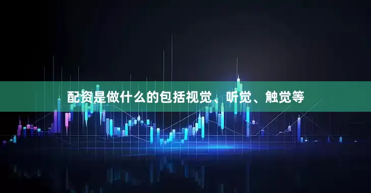 配资是做什么的包括视觉、听觉、触觉等